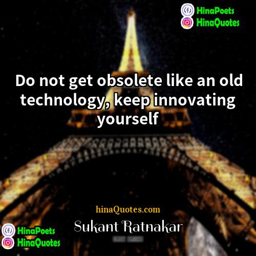 Sukant Ratnakar Quotes | Do not get obsolete like an old